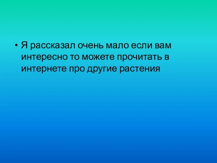 Я рассказал очень мало если вам интересно то можете прочитать в интернете про другие растения