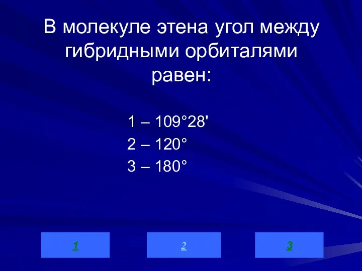 В молекуле этена угол между гибридными орбиталями равен: 1 – 109°28' 2