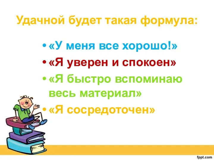 Удачной будет такая формула: «У меня все хорошо!» «Я уверен и спокоен»