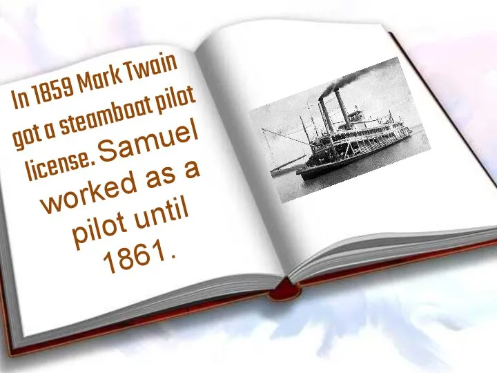 In 1859 Mark Twain got a steamboat pilot license. Samuel worked as a pilot until 1861.