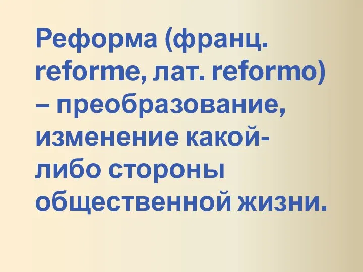 Реформа (франц. reforme, лат. reformo) – преобразование, изменение какой-либо стороны общественной жизни.