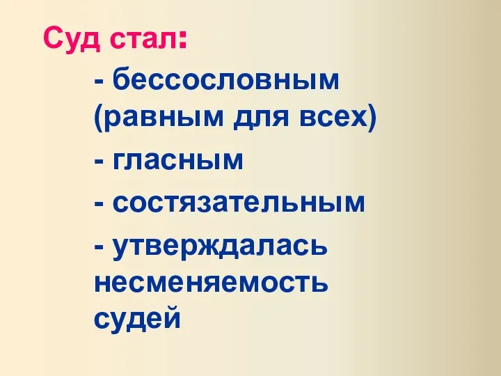 Суд стал: - бессословным (равным для всех) - гласным - состязательным - утверждалась несменяемость судей