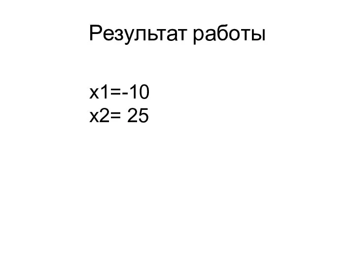 Результат работы x1=-10 x2= 25