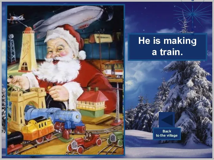 What is Santa making? He is making a train. Show the answer Back to the village