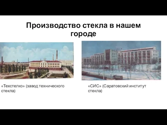 Производство стекла в нашем городе «Техстелко» (завод технического стекла) «СИС» (Саратовский институт стекла)