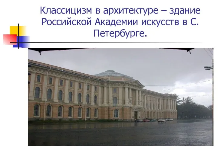 Классицизм в архитектуре – здание Российской Академии искусств в С.Петербурге.
