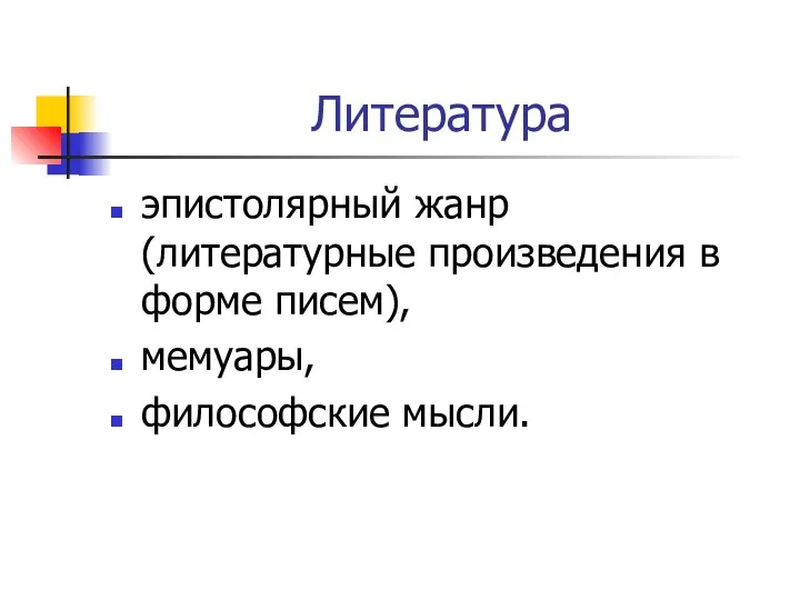 Литература эпистолярный жанр (литературные произведения в форме писем), мемуары, философские мысли.