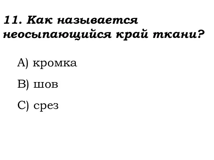 11. Как называется неосыпающийся край ткани? A) кромка B) шов C) срез