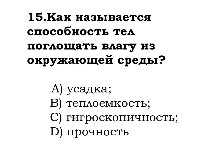 15.Как называется способность тел поглощать влагу из окружающей среды? A) усадка; B)