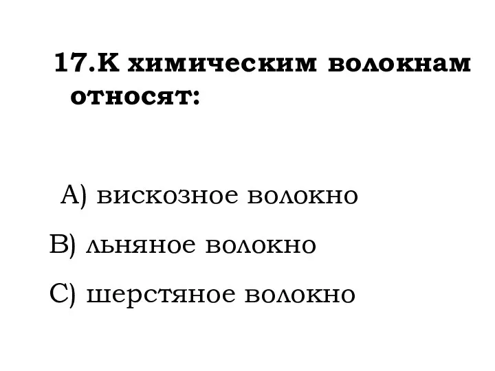 17.К химическим волокнам относят: A) вискозное волокно B) льняное волокно C) шерстяное волокно