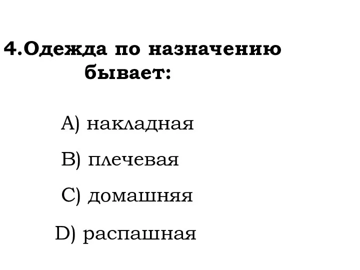 4.Одежда по назначению бывает: A) накладная B) плечевая C) домашняя D) распашная