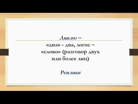 Диалог – «диа» - два, логос – «слово» (разговор двух или более лиц) Реплика