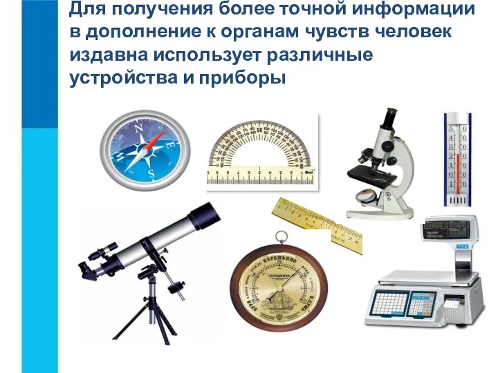 Для получения более точной информации в дополнение к органам чувств человек издавна