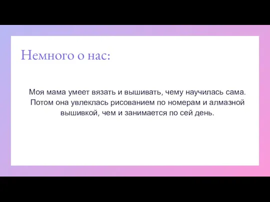 Немного о нас: Моя мама умеет вязать и вышивать, чему научилась сама.