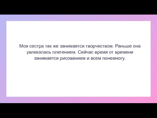 Моя сестра так же занимается творчеством. Раньше она увлекалась плетением. Сейчас время