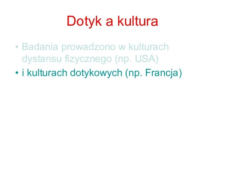 Dotyk a kultura Badania prowadzono w kulturach dystansu fizycznego (np. USA) i kulturach dotykowych (np. Francja)