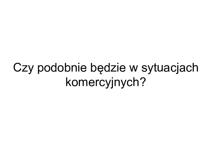 Czy podobnie będzie w sytuacjach komercyjnych?