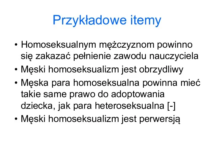 Przykładowe itemy Homoseksualnym mężczyznom powinno się zakazać pełnienie zawodu nauczyciela Męski homoseksualizm