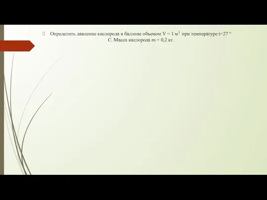 Определить давление кислорода в баллоне объемом V = 1 м3 при температуре