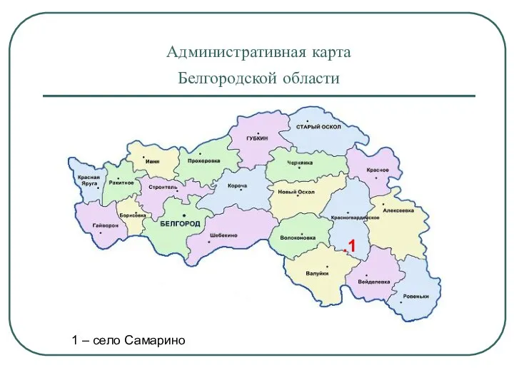 Административная карта Белгородской области .1 1 – село Самарино