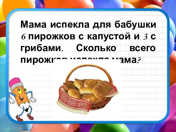 Мама испекла для бабушки 6 пирожков с капустой и 3 с грибами.