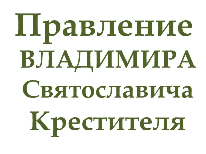 Правление ВЛАДИМИРА Святославича Крестителя