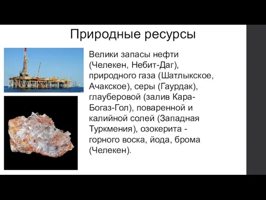 Природные ресурсы Велики запасы нефти (Челекен, Небит-Даг), природного газа (Шатлыкское, Ачакское), серы