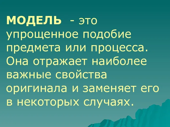 МОДЕЛЬ - это упрощенное подобие предмета или процесса. Она отражает наиболее важные