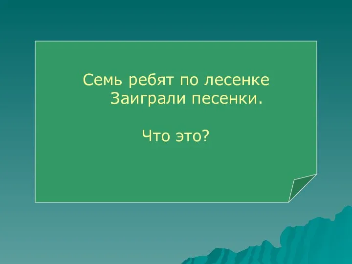 Семь ребят по лесенке Заиграли песенки. Что это?