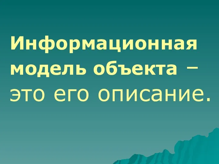 Информационная модель объекта – это его описание.