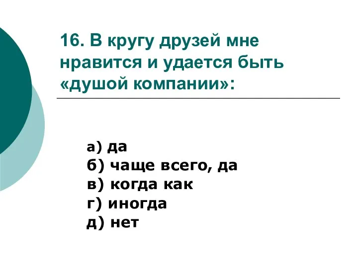 16. В кругу друзей мне нравится и удается быть «душой компании»: а)