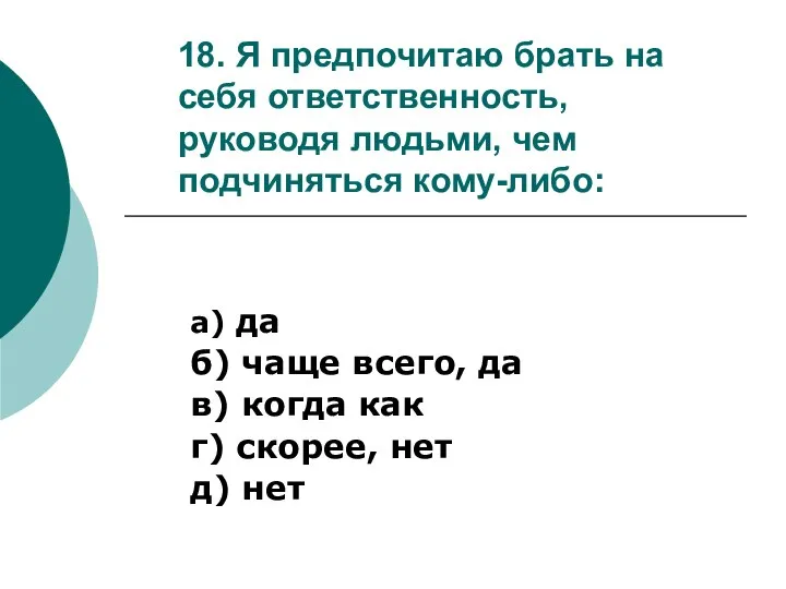 18. Я предпочитаю брать на себя ответственность, руководя людьми, чем подчиняться кому-либо: