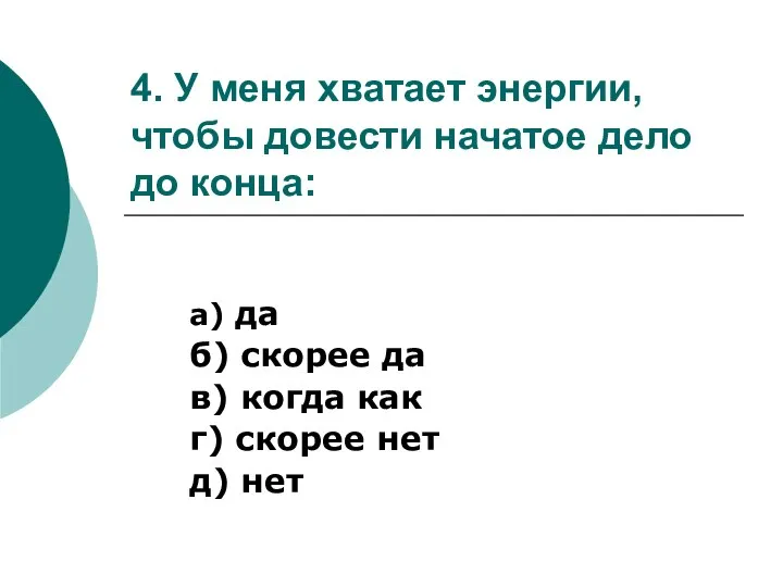 4. У меня хватает энергии, чтобы довести начатое дело до конца: а)