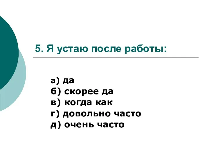 5. Я устаю после работы: а) да б) скорее да в) когда