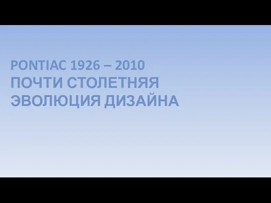 PONTIAC 1926 – 2010 ПОЧТИ СТОЛЕТНЯЯ ЭВОЛЮЦИЯ ДИЗАЙНА
