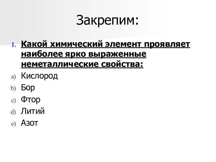 Закрепим: Какой химический элемент проявляет наиболее ярко выраженные неметаллические свойства: Кислород Бор Фтор Литий Азот