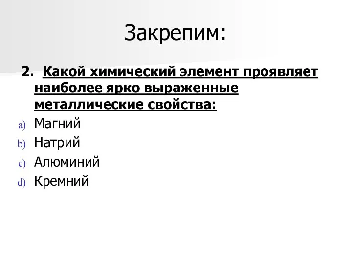 Закрепим: 2. Какой химический элемент проявляет наиболее ярко выраженные металлические свойства: Магний Натрий Алюминий Кремний