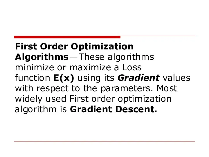 First Order Optimization Algorithms — These algorithms minimize or maximize a Loss