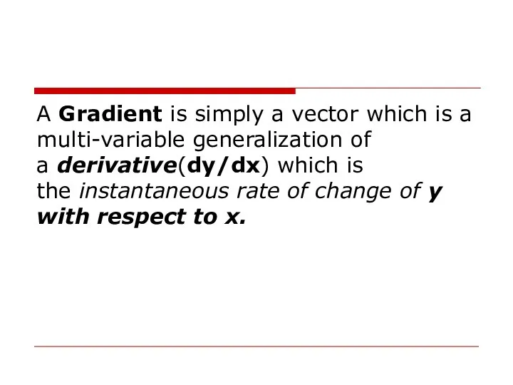 A Gradient is simply a vector which is a multi-variable generalization of