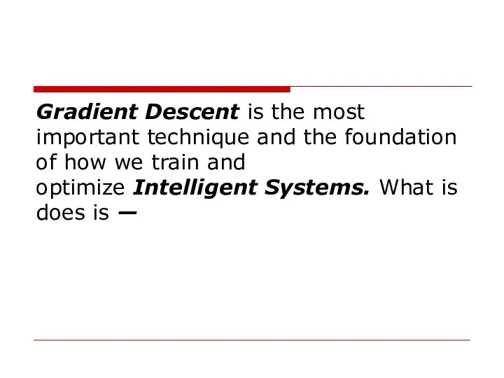 Gradient Descent is the most important technique and the foundation of how