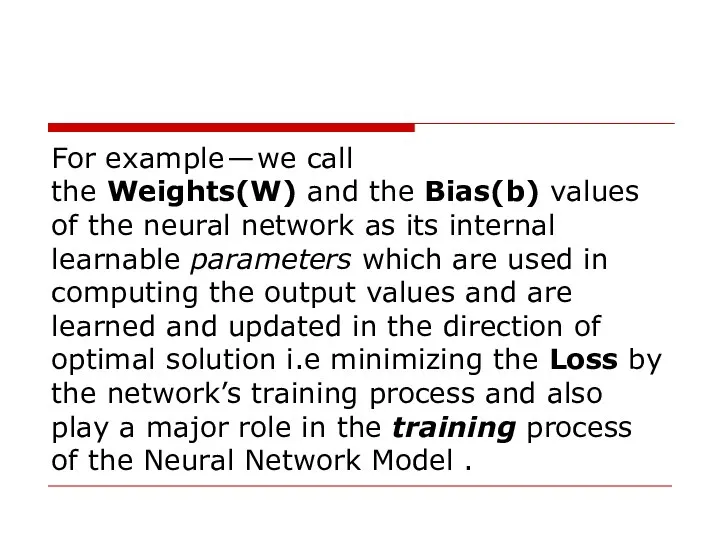 For example — we call the Weights(W) and the Bias(b) values of