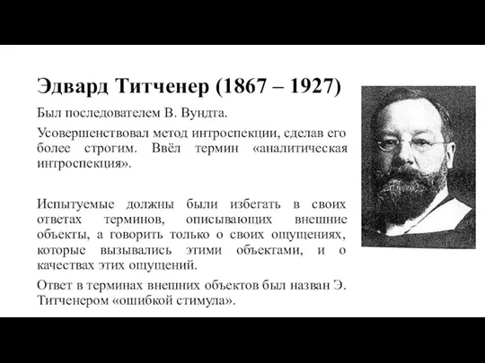 Эдвард Титченер (1867 – 1927) Был последователем В. Вундта. Усовершенствовал метод интроспекции,