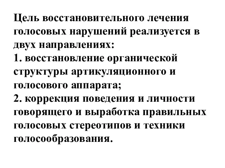 Цель восстановительного лечения голосовых нарушений реализуется в двух направлениях: 1. восстановление органической