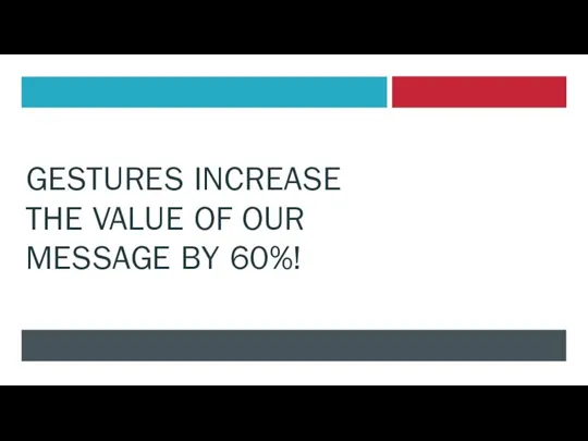 GESTURES INCREASE THE VALUE OF OUR MESSAGE BY 60%!
