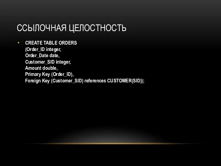 ССЫЛОЧНАЯ ЦЕЛОСТНОСТЬ CREATE TABLE ORDERS (Order_ID integer, Order_Date date, Customer_SID integer, Amount