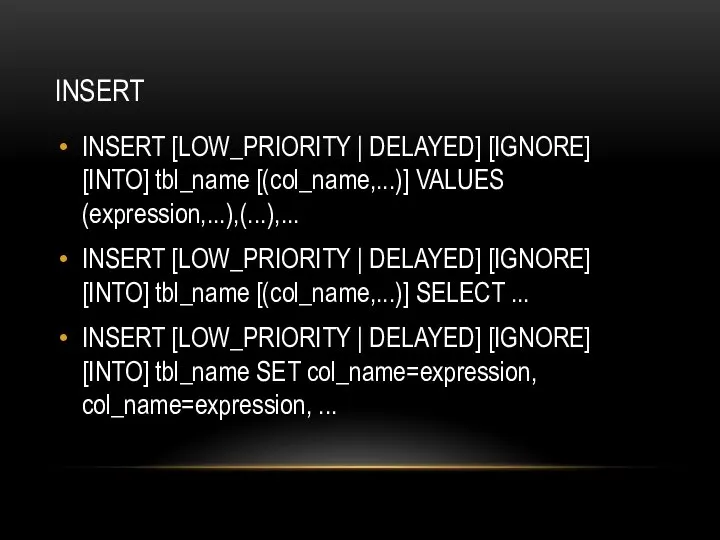 INSERT INSERT [LOW_PRIORITY | DELAYED] [IGNORE] [INTO] tbl_name [(col_name,...)] VALUES (expression,...),(...),... INSERT