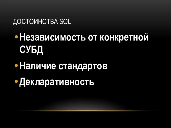 ДОСТОИНСТВА SQL Независимость от конкретной СУБД Наличие стандартов Декларативность