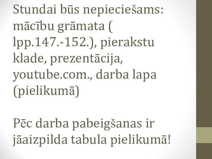 Stundai būs nepieciešams: mācību grāmata ( lpp.147.-152.), pierakstu klade, prezentācija, youtube.com., darba