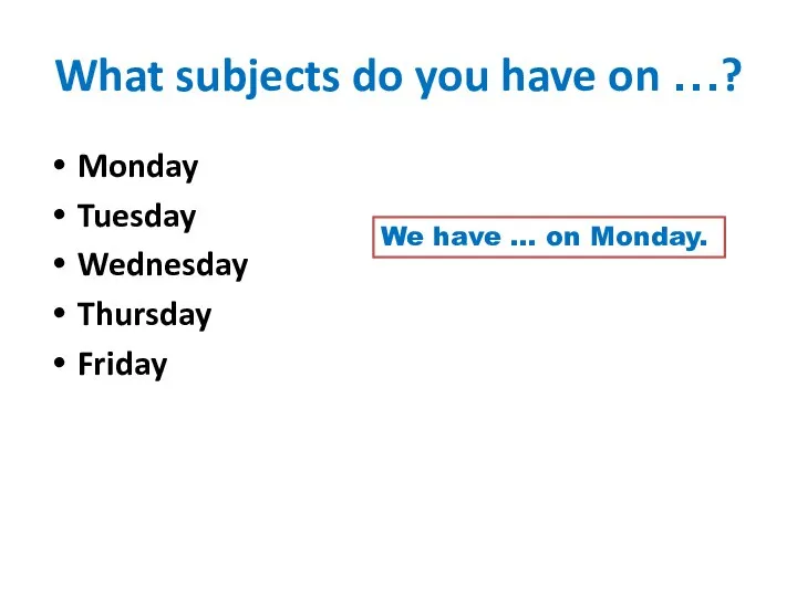 What subjects do you have on …? Monday Tuesday Wednesday Thursday Friday