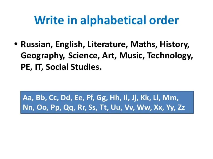 Write in alphabetical order Russian, English, Literature, Maths, History, Geography, Science, Art,